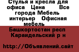 Стулья и кресла для офиса › Цена ­ 1 - Все города Мебель, интерьер » Офисная мебель   . Башкортостан респ.,Караидельский р-н